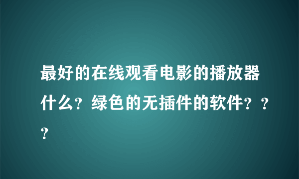 最好的在线观看电影的播放器什么？绿色的无插件的软件？？？