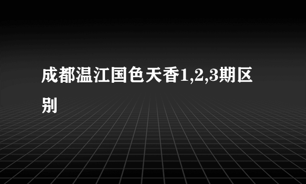 成都温江国色天香1,2,3期区别