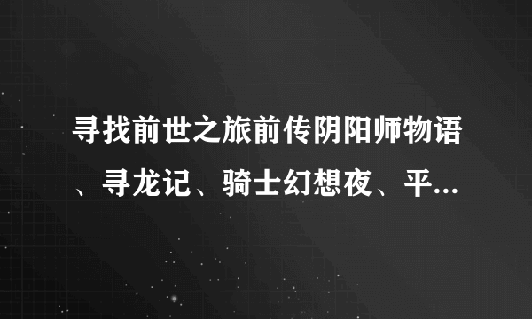 寻找前世之旅前传阴阳师物语、寻龙记、骑士幻想夜、平安京之宋姬物语、大唐盛世之飞鸟之恋的电子书下载