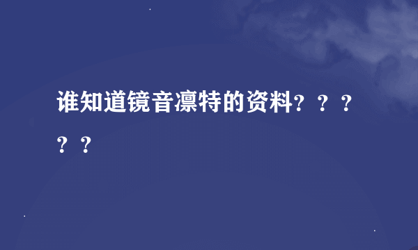 谁知道镜音凛特的资料？？？？？