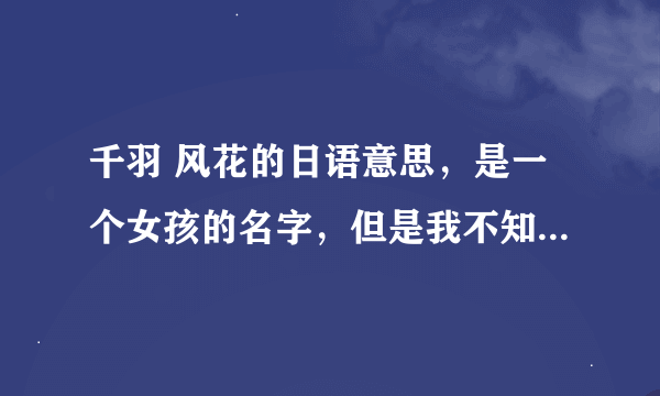 千羽 风花的日语意思，是一个女孩的名字，但是我不知道千羽和风花的意思。我翻译出来是：小仓遥的雪花.