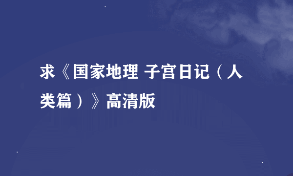 求《国家地理 子宫日记（人类篇）》高清版