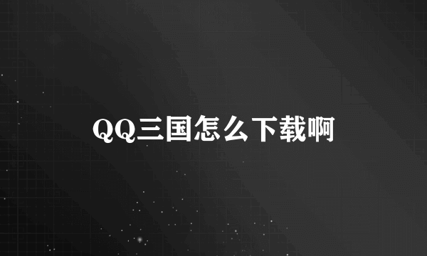 QQ三国怎么下载啊