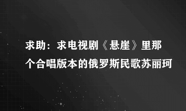 求助：求电视剧《悬崖》里那个合唱版本的俄罗斯民歌苏丽珂