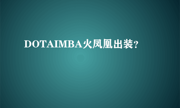 DOTAIMBA火凤凰出装？