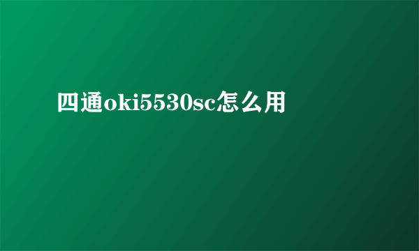 四通oki5530sc怎么用