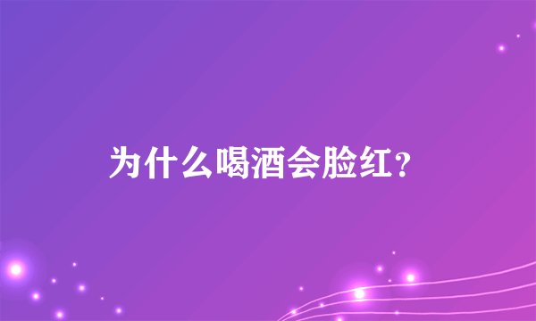 为什么喝酒会脸红？