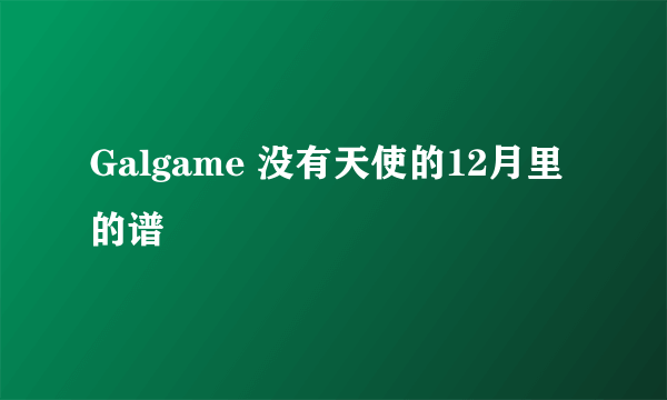 Galgame 没有天使的12月里的谱