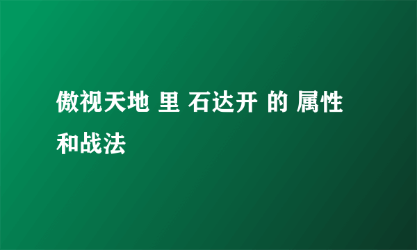 傲视天地 里 石达开 的 属性 和战法