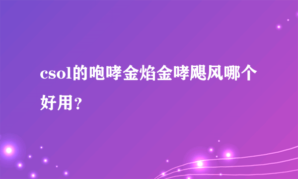 csol的咆哮金焰金哮飓风哪个好用？