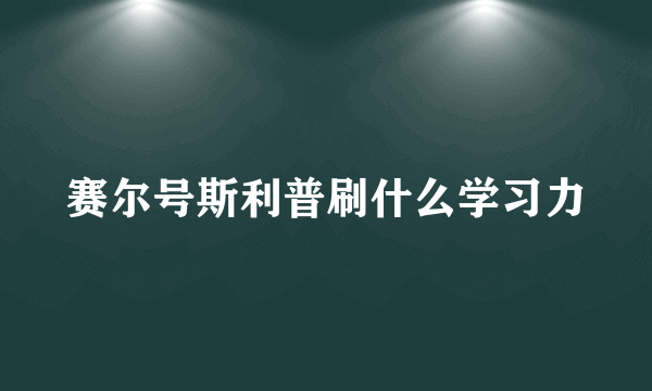 赛尔号斯利普刷什么学习力