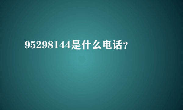 95298144是什么电话？