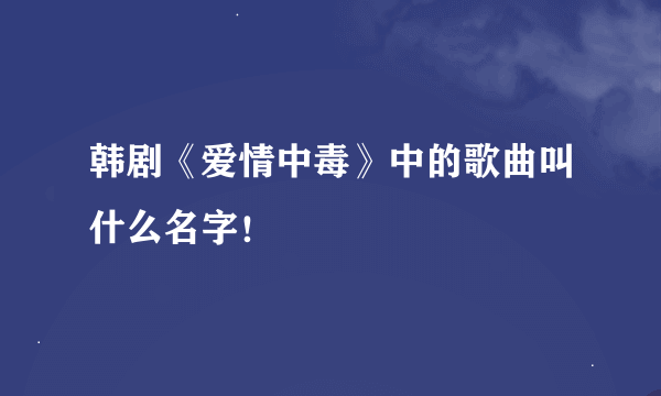 韩剧《爱情中毒》中的歌曲叫什么名字！