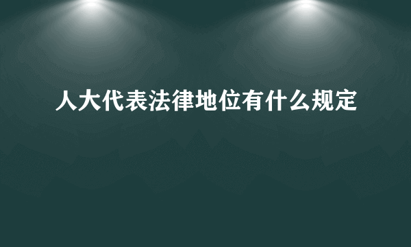 人大代表法律地位有什么规定