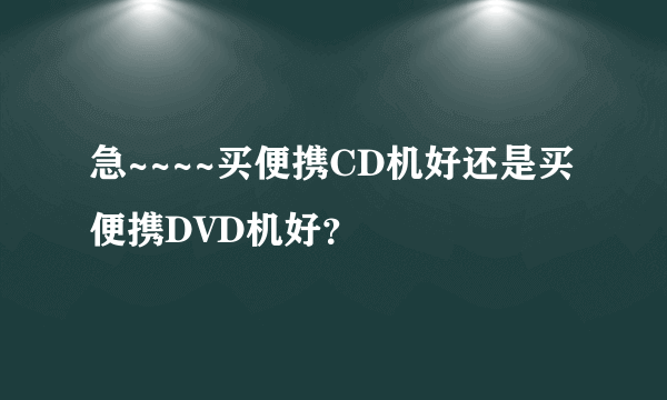 急~~~~买便携CD机好还是买便携DVD机好？