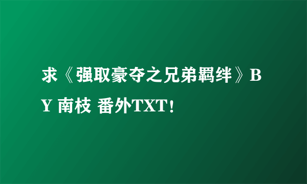 求《强取豪夺之兄弟羁绊》BY 南枝 番外TXT！