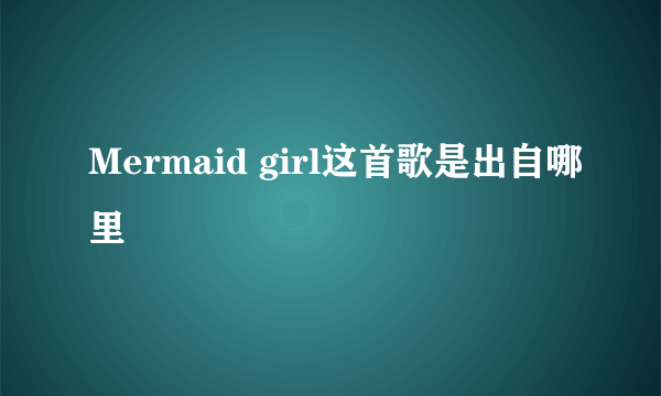 Mermaid girl这首歌是出自哪里