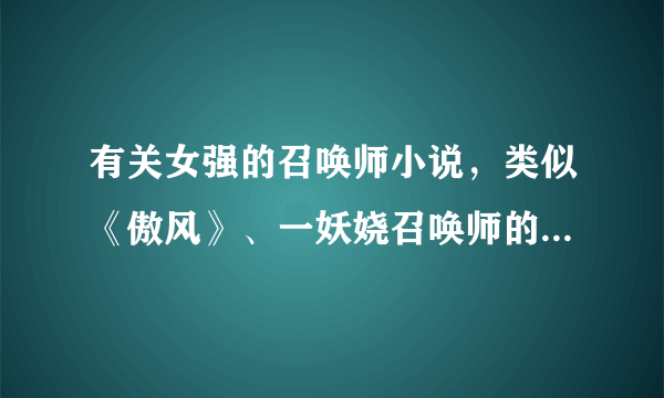 有关女强的召唤师小说，类似《傲风》、一妖娆召唤师的小说，结局要一对一的。