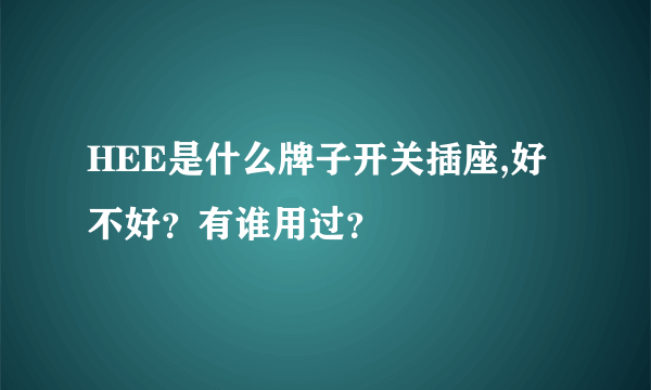 HEE是什么牌子开关插座,好不好？有谁用过？