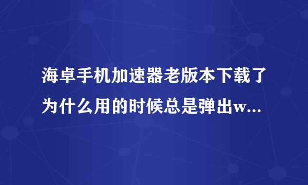 海卓手机加速器老版本下载了为什么用的时候总是弹出wifi万能钥匙的界面