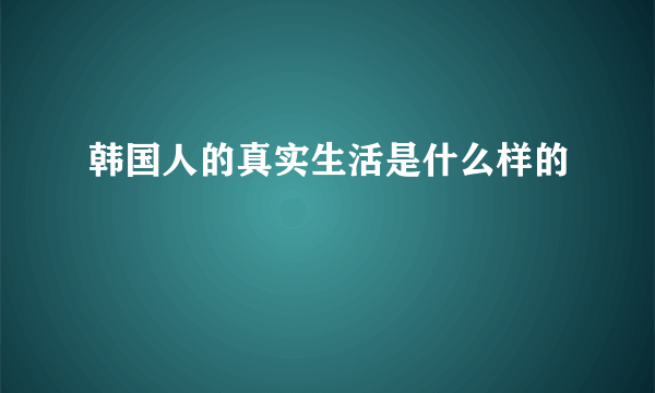 韩国人的真实生活是什么样的