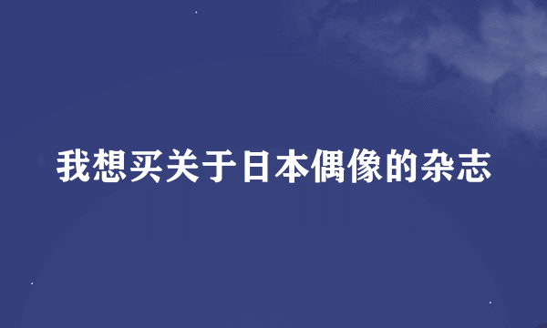 我想买关于日本偶像的杂志