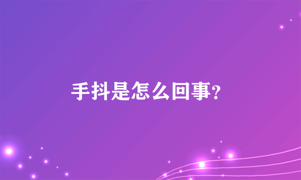 手抖是怎么回事？