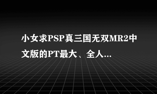 小女求PSP真三国无双MR2中文版的PT最大、全人物初始剧情的存档