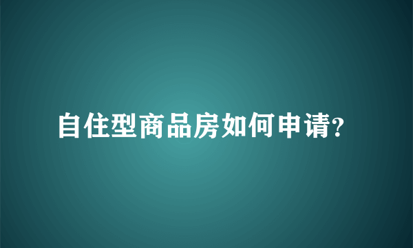 自住型商品房如何申请？