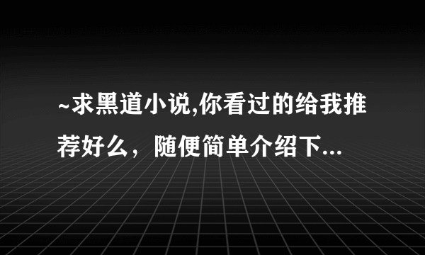 ~求黑道小说,你看过的给我推荐好么，随便简单介绍下 。像我的黑道男友、霸道少爷恋上我.