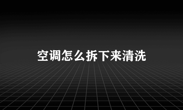 空调怎么拆下来清洗