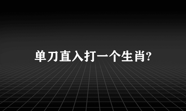 单刀直入打一个生肖?