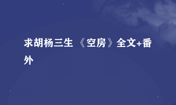 求胡杨三生 《空房》全文+番外