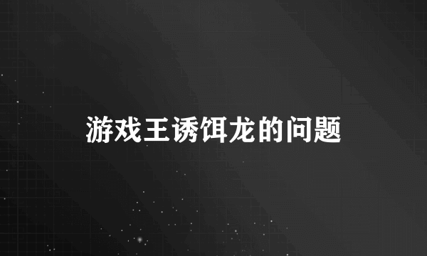 游戏王诱饵龙的问题