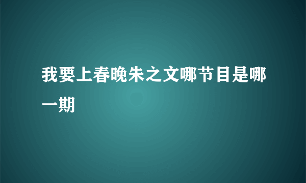 我要上春晚朱之文哪节目是哪一期