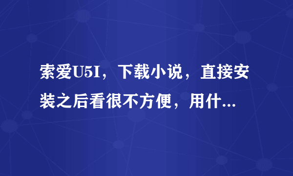 索爱U5I，下载小说，直接安装之后看很不方便，用什么软件看比较方便。支持JAR的