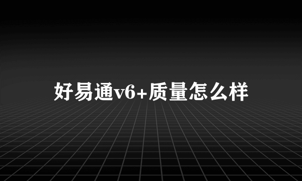 好易通v6+质量怎么样