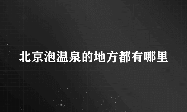 北京泡温泉的地方都有哪里