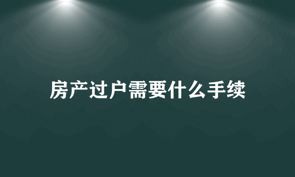 房产过户需要什么手续