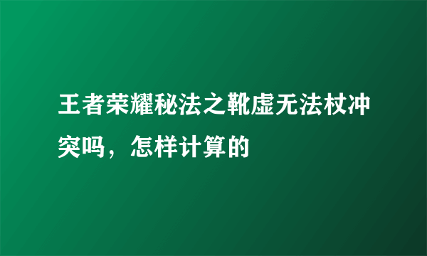 王者荣耀秘法之靴虚无法杖冲突吗，怎样计算的