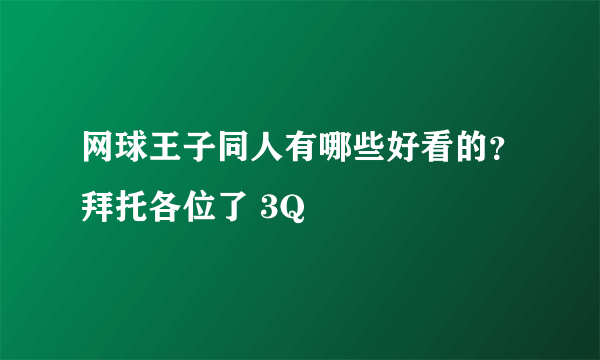 网球王子同人有哪些好看的？拜托各位了 3Q