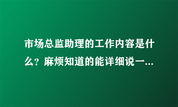 市场总监助理的工作内容是什么？麻烦知道的能详细说一下！感谢中……