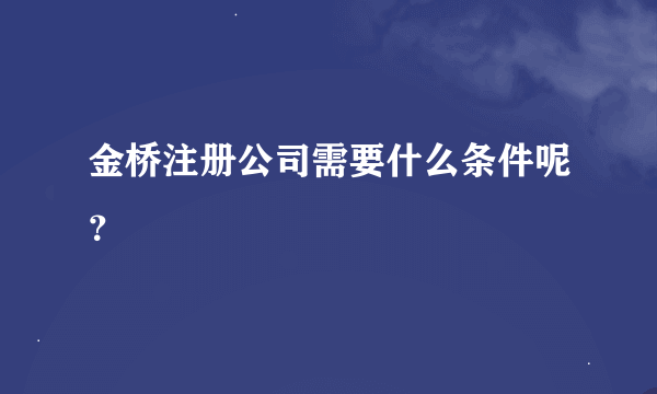 金桥注册公司需要什么条件呢？