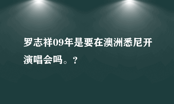 罗志祥09年是要在澳洲悉尼开演唱会吗。？