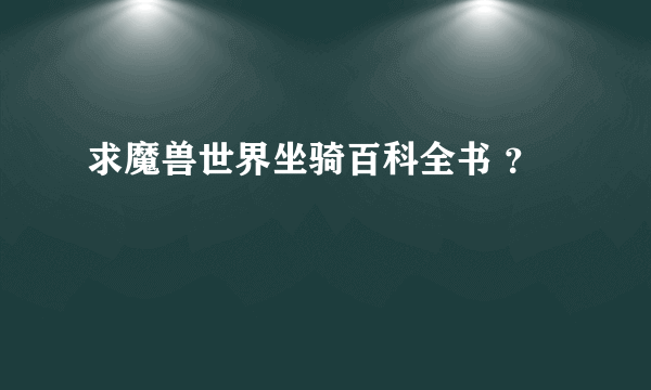 求魔兽世界坐骑百科全书 ？