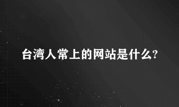 台湾人常上的网站是什么?