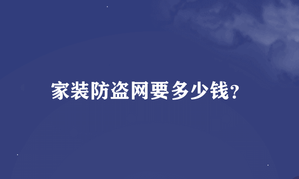 家装防盗网要多少钱？