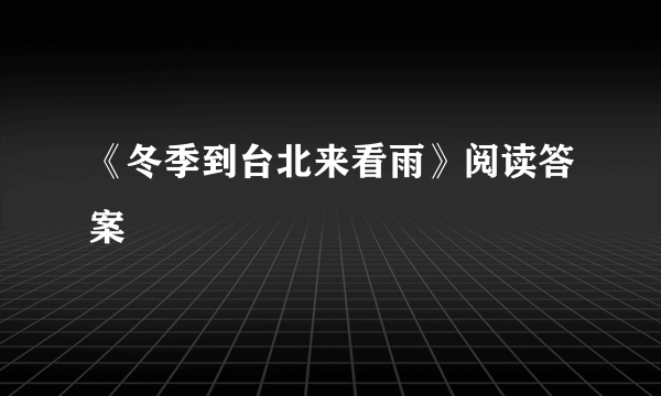 《冬季到台北来看雨》阅读答案