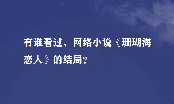 有谁看过，网络小说《珊瑚海恋人》的结局？