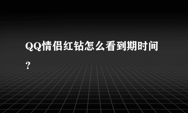 QQ情侣红钻怎么看到期时间？